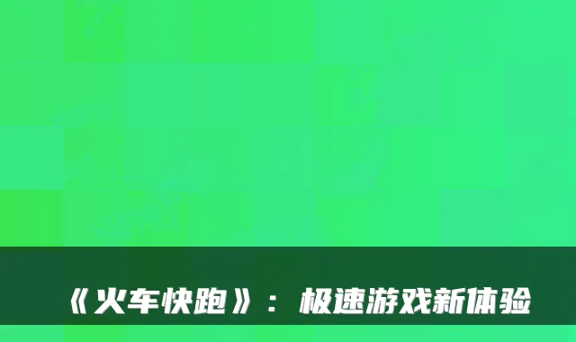 《火车快跑》：极速游戏新体验