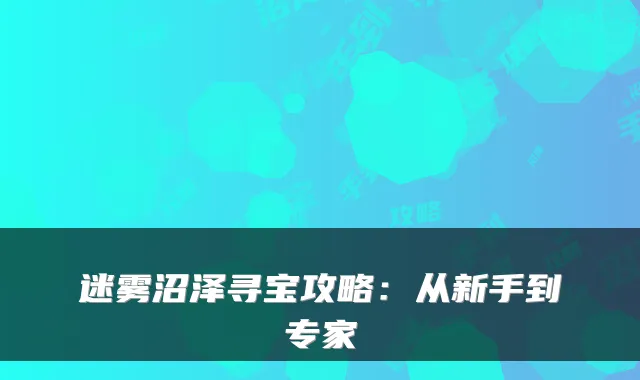 迷雾沼泽寻宝攻略：从新手到专家