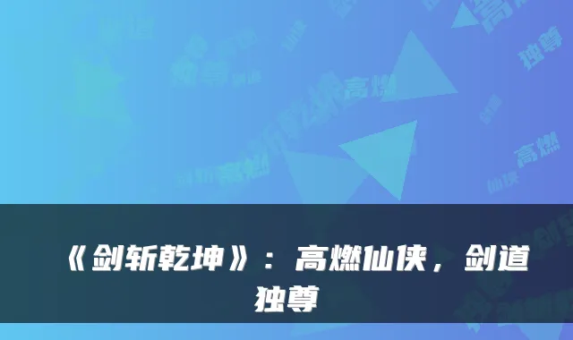 《剑斩乾坤》：高燃仙侠，剑道独尊
