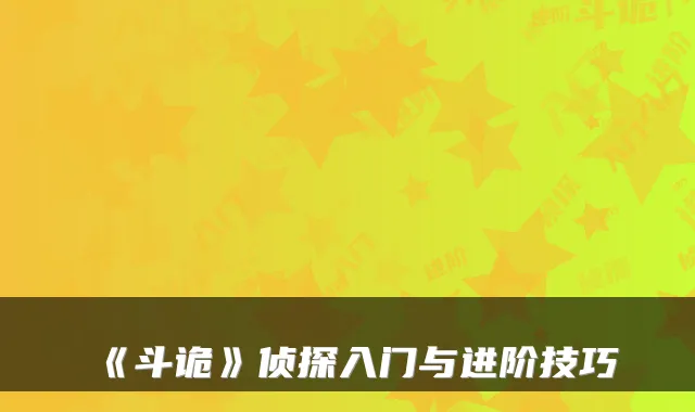 《斗诡》侦探入门与进阶技巧