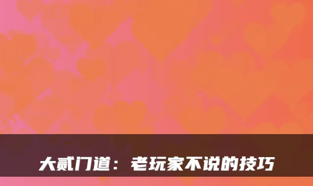 大贰门道：老玩家不说的技巧