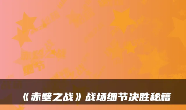 《赤壁之战》战场细节决胜秘籍