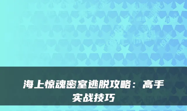 海上惊魂密室逃脱攻略：高手实战技巧