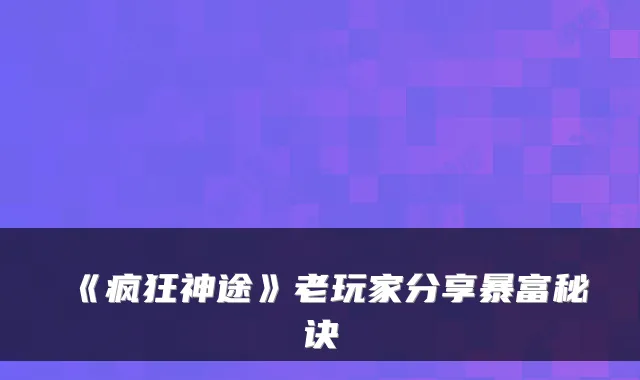 《疯狂神途》老玩家分享暴富秘诀