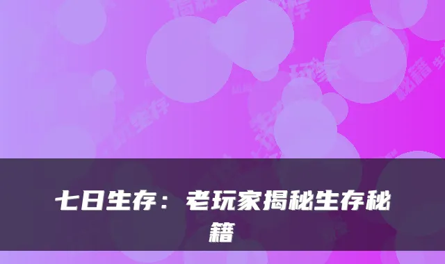 七日生存：老玩家揭秘生存秘籍