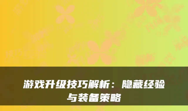 游戏升级技巧解析:隐藏经验与装备策略