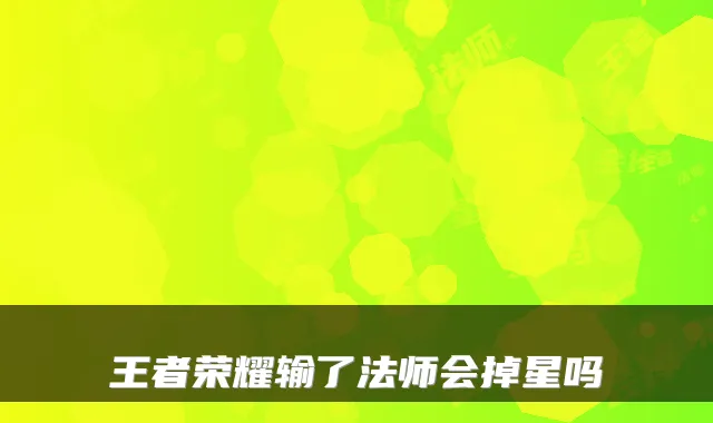 王者荣耀输了法师会掉星吗