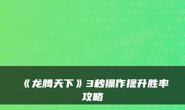 《龙腾天下》3秒操作提升胜率攻略
