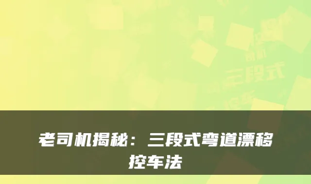 老司机揭秘：三段式弯道漂移控车法