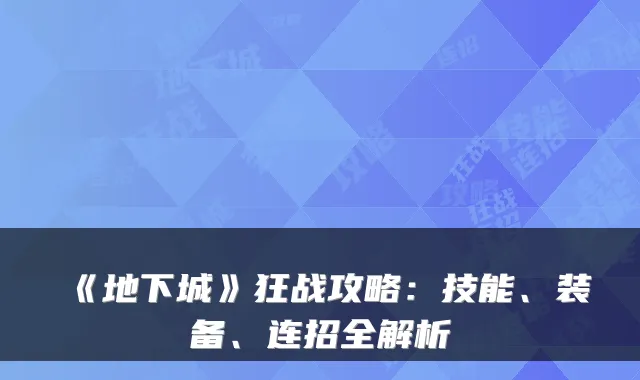 《地下城》狂战攻略：技能、装备、连招全解析