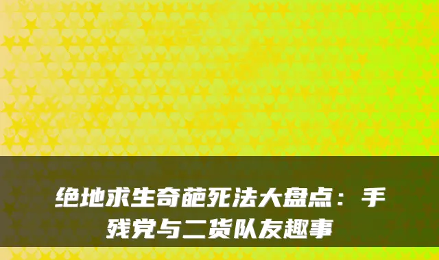 绝地求生奇葩死法大盘点：手残党与二货队友趣事