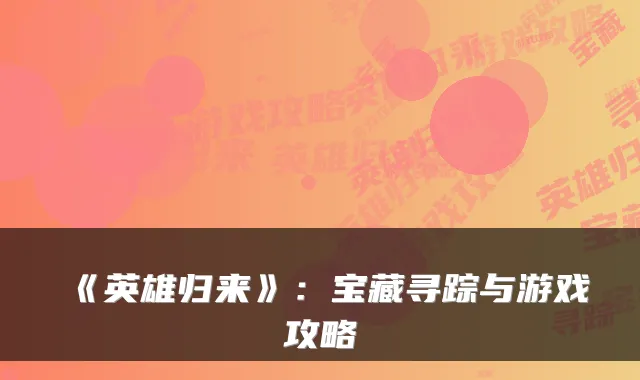 《英雄归来》:宝藏寻踪与游戏攻略