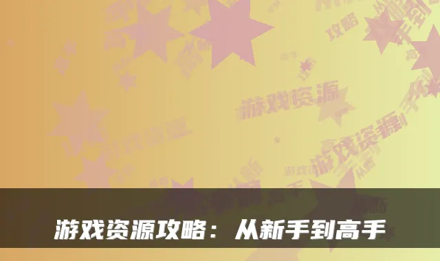 游戏资源攻略：从新手到高手