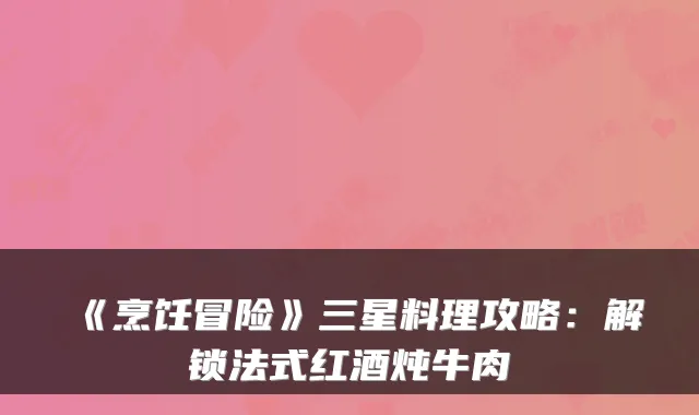 《烹饪冒险》三星料理攻略：解锁法式红酒炖牛肉