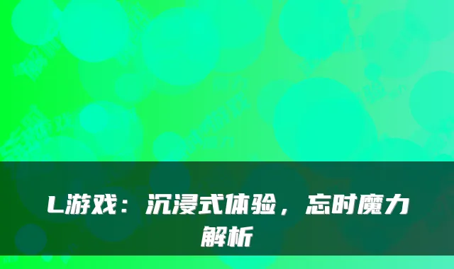 L游戏:沉浸式体验,忘时魔力解析