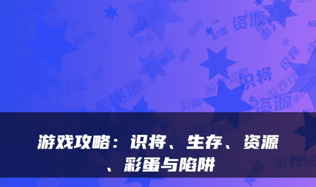 游戏攻略：识将、生存、资源、彩蛋与陷阱