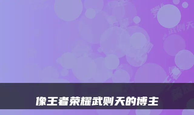 像王者荣耀武则天的博主