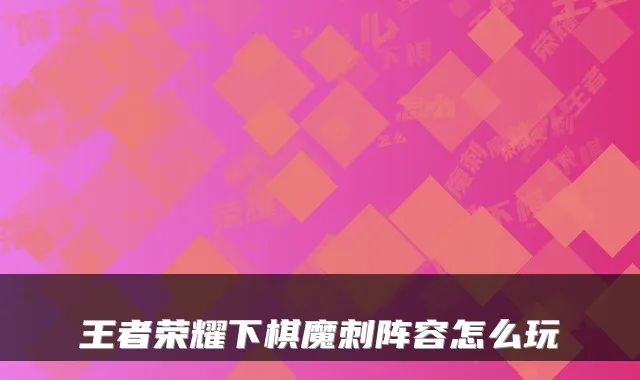 王者荣耀下棋魔刺阵容怎么玩