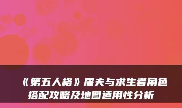 《第五人格》屠夫与求生者角色搭配攻略及地图适用性分析