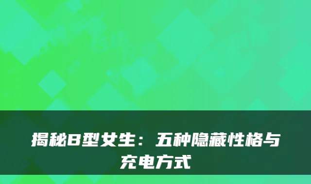 揭秘B型女生：五种隐藏性格与充电方式
