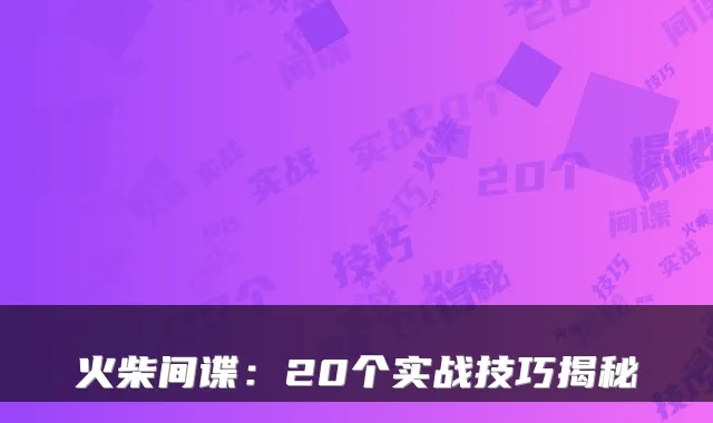 火柴间谍：20个实战技巧揭秘