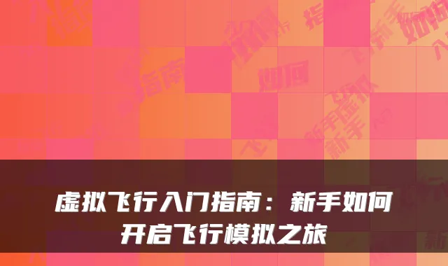 虚拟飞行入门指南：新手如何开启飞行模拟之旅
