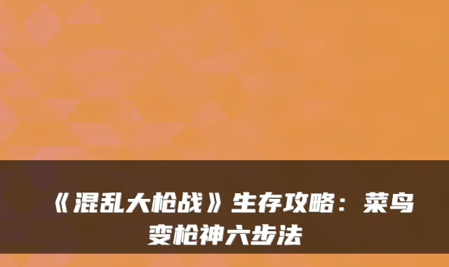 《混乱大枪战》生存攻略：菜鸟变枪神六步法