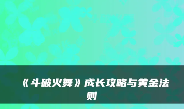 《斗破火舞》成长攻略与黄金法则