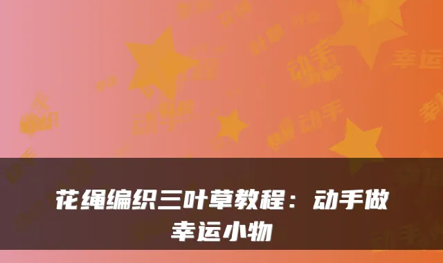 花绳编织三叶草教程：动手做幸运小物