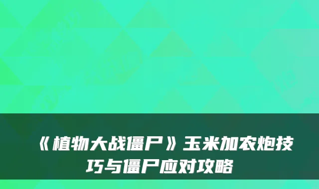 《植物大战僵尸》玉米加农炮技巧与僵尸应对攻略