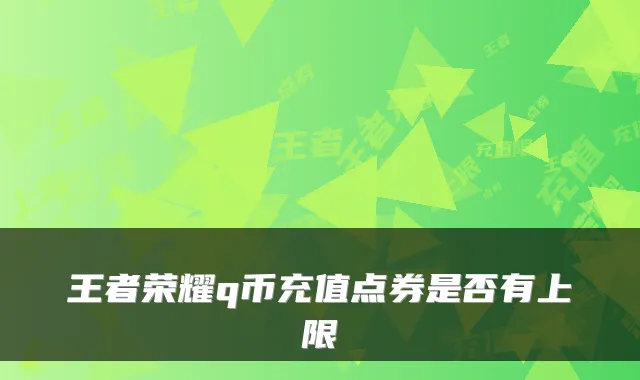 王者荣耀q币充值点券是否有上限