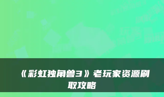 《彩虹独角兽3》老玩家资源刷取攻略