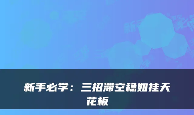 新手必学：三招滞空稳如挂天花板