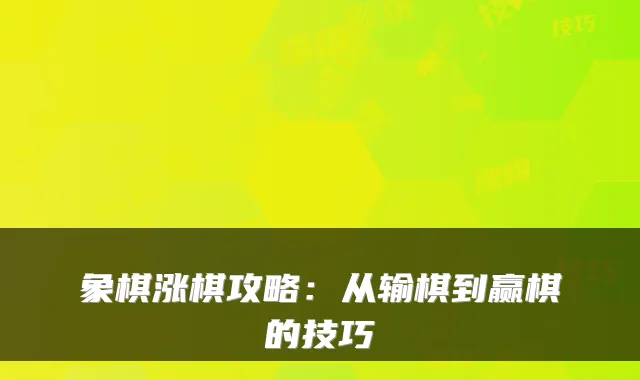 象棋涨棋攻略：从输棋到赢棋的技巧