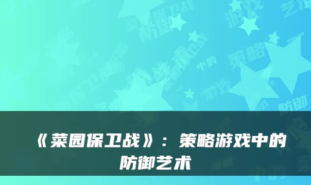 《菜园保卫战》：策略游戏中的防御艺术