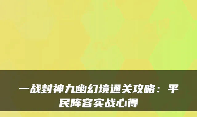 一战封神九幽幻境通关攻略：平民阵容实战心得