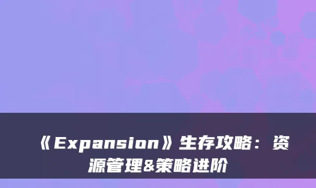 《Expansion》生存攻略：资源管理&策略进阶