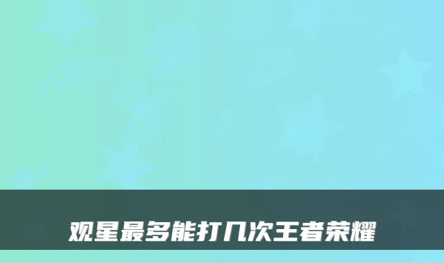 观星多能打几次王者荣耀