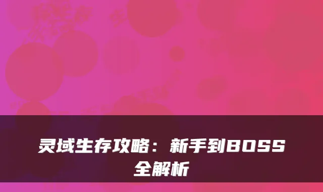 灵域生存攻略：新手到BOSS全解析