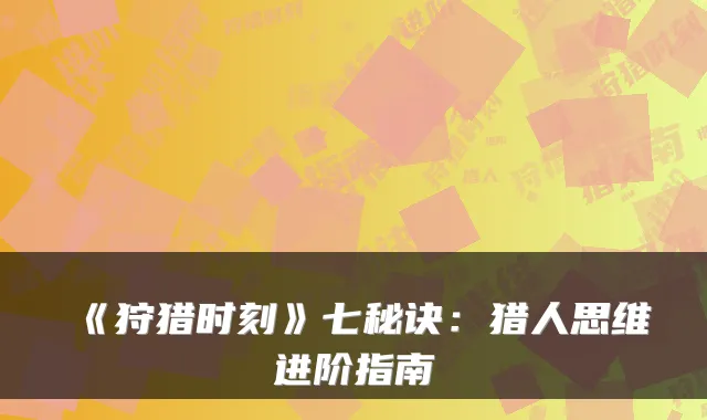 《狩猎时刻》七秘诀：猎人思维进阶指南