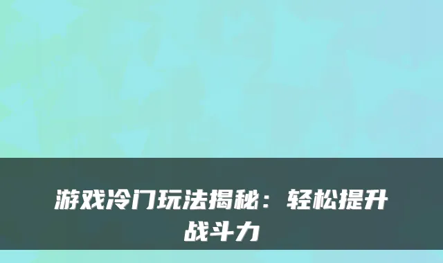 游戏冷门玩法揭秘：轻松提升战斗力