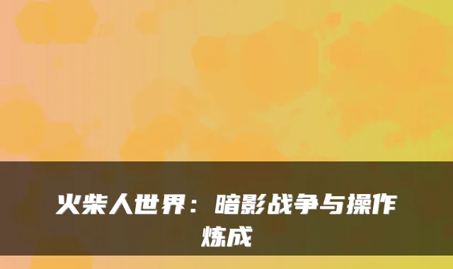 火柴人世界:暗影战争与操作炼成