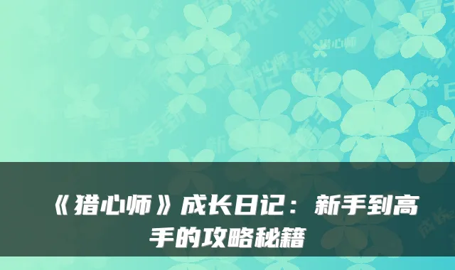 《猎心师》成长日记：新手到高手的攻略秘籍