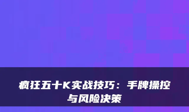疯狂五十K实战技巧：手牌操控与风险决策