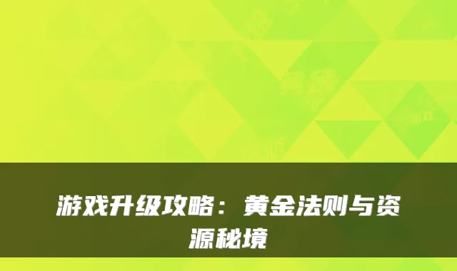 游戏升级攻略：黄金法则与资源秘境