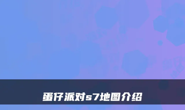 蛋仔派对s7地图介绍