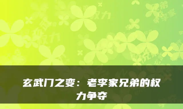 玄武门之变：老李家兄弟的权力争夺