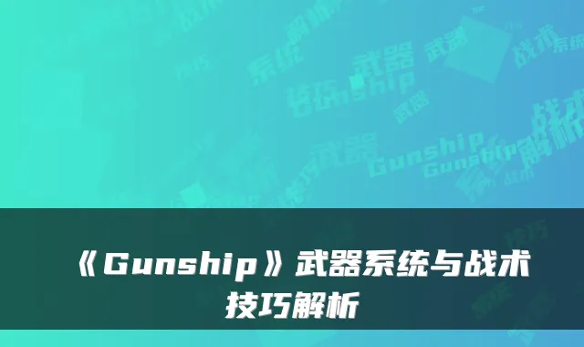 《Gunship》武器系统与战术技巧解析