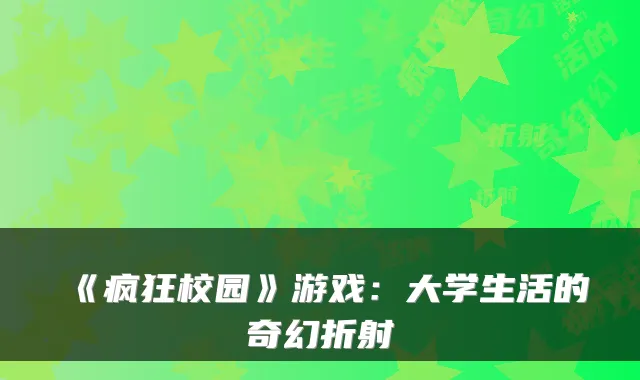 《疯狂校园》游戏：大学生活的奇幻折射