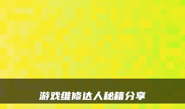 游戏维修达人秘籍分享